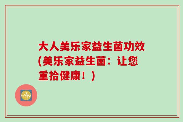 大人美乐家益生菌功效(美乐家益生菌：让您重拾健康！)