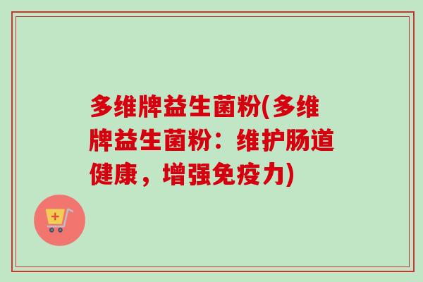 多维牌益生菌粉(多维牌益生菌粉：维护肠道健康，增强力)