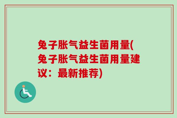兔子益生菌用量(兔子益生菌用量建议:新推荐) 兔子益生菌用量(兔子益生菌用量建议:新推荐)