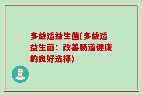多益适益生菌(多益适益生菌：改善肠道健康的良好选择)