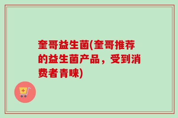奎哥益生菌(奎哥推荐的益生菌产品，受到消费者青睐)