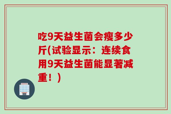 吃9天益生菌会瘦多少斤(试验显示：连续食用9天益生菌能显著减重！)