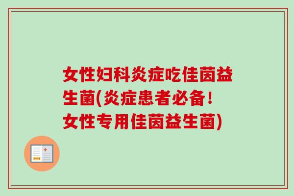 女性吃佳茵益生菌(患者必备！女性专用佳茵益生菌)