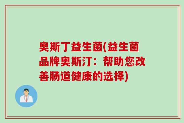 奥斯丁益生菌(益生菌品牌奥斯汀：帮助您改善肠道健康的选择)