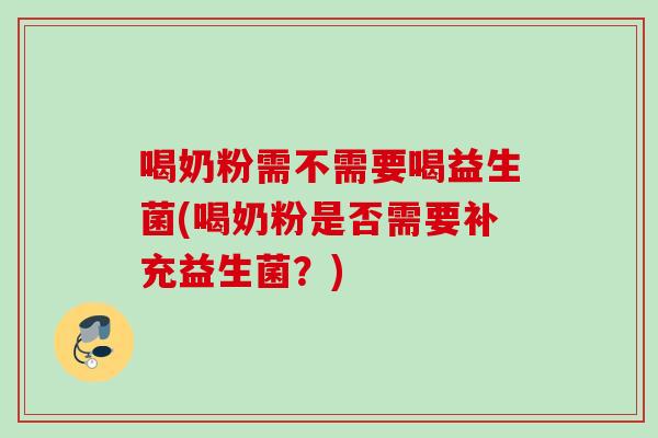 喝奶粉需不需要喝益生菌(喝奶粉是否需要补充益生菌?) 喝奶粉需不需要喝益生菌(喝奶粉是否需要补充益生菌?)