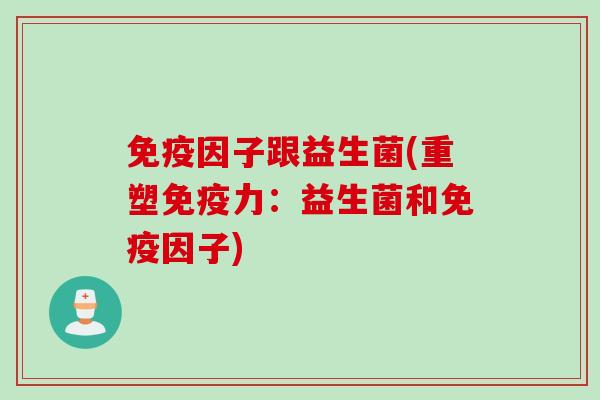 因子跟益生菌(重塑力:益生菌和因子) 因子跟益生菌(重塑力:益生菌和因子)