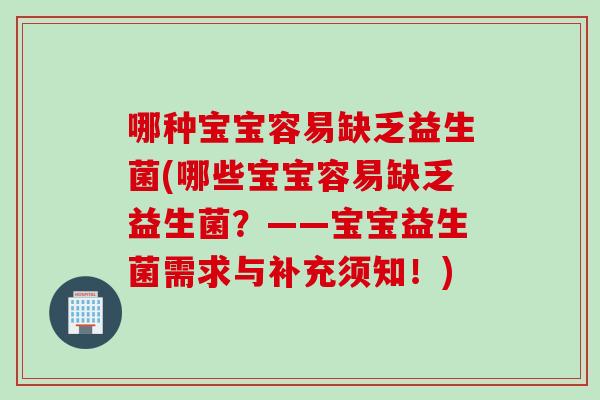 哪种宝宝容易缺乏益生菌(哪些宝宝容易缺乏益生菌?——宝宝益生菌需求与补充须知!) 哪种宝宝容易缺乏益生菌(哪些宝宝容易缺乏益生菌?——宝宝益生菌需求与补充须知!)