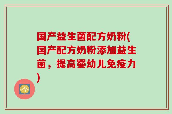 国产益生菌配方奶粉(国产配方奶粉添加益生菌,提高婴幼儿力) 国产益生菌配方奶粉(国产配方奶粉添加益生菌,提高婴幼儿力)