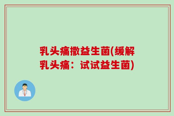 乳头痛撒益生菌(缓解乳头痛：试试益生菌)