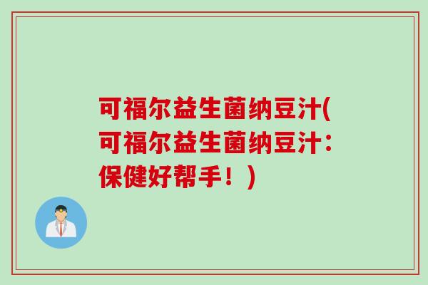 可福尔益生菌纳豆汁(可福尔益生菌纳豆汁：保健好帮手！)
