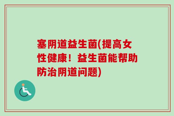 塞益生菌(提高女性健康!益生菌能帮助防问题) 塞益生菌(提高女性健康!益生菌能帮助防问题)