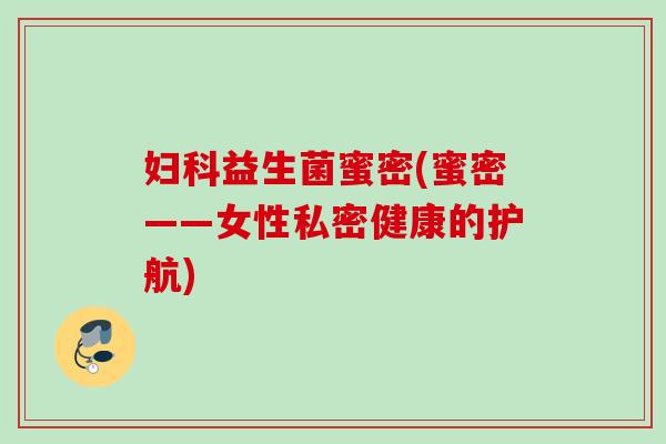 益生菌蜜密(蜜密——女性私密健康的护航) 益生菌蜜密(蜜密——女性私密健康的护航)