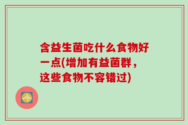 含益生菌吃什么食物好一点(增加有益菌群，这些食物不容错过)