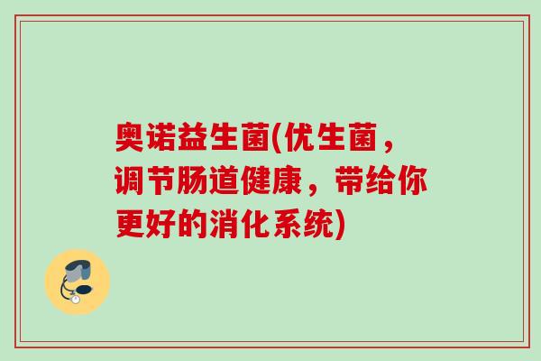 奥诺益生菌(优生菌，调节肠道健康，带给你更好的消化系统)