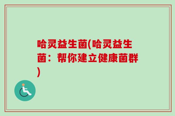 哈灵益生菌(哈灵益生菌：帮你建立健康菌群)