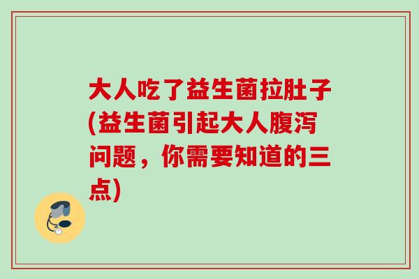 大人吃了益生菌拉肚子(益生菌引起大人问题，你需要知道的三点)