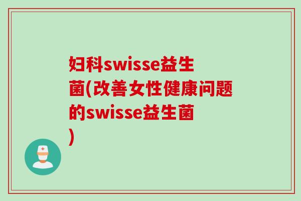 swisse益生菌(改善女性健康问题的swisse益生菌)