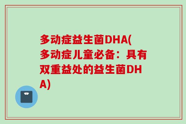 多动症益生菌DHA(多动症儿童必备：具有双重益处的益生菌DHA)
