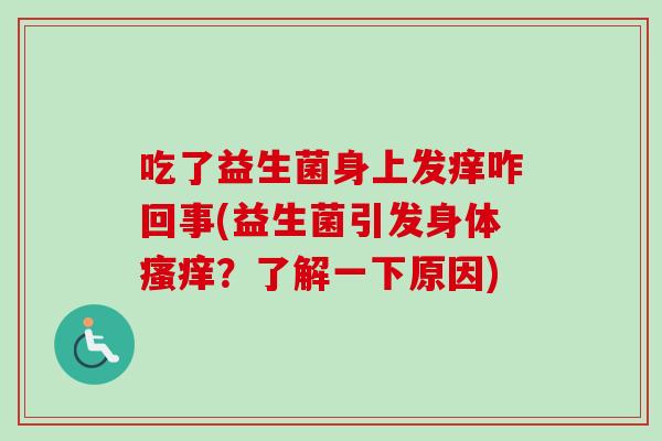 吃了益生菌身上发痒咋回事(益生菌引发身体？了解一下原因)