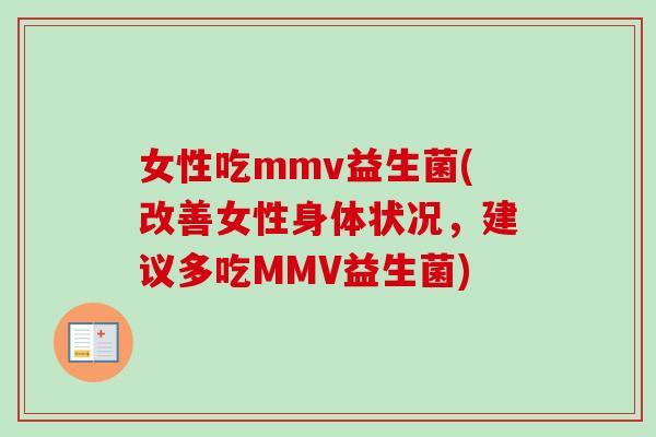 女性吃mmv益生菌(改善女性身体状况，建议多吃MMV益生菌)