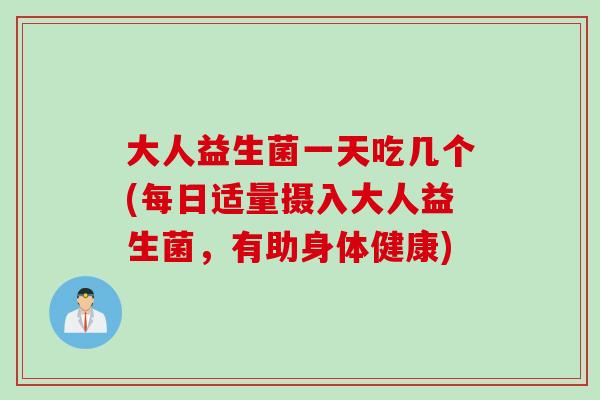 大人益生菌一天吃几个(每日适量摄入大人益生菌，有助身体健康)