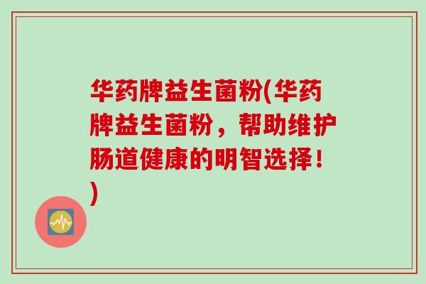 华药牌益生菌粉(华药牌益生菌粉，帮助维护肠道健康的明智选择！)