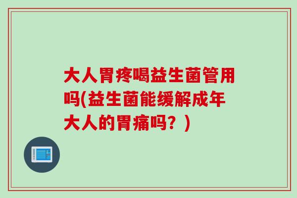 大人胃疼喝益生菌管用吗(益生菌能缓解成年大人的胃痛吗？)