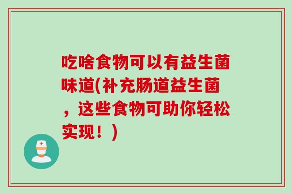 吃啥食物可以有益生菌味道(补充肠道益生菌，这些食物可助你轻松实现！)