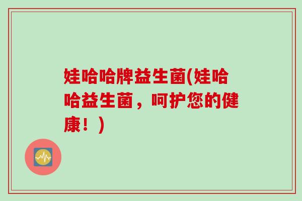 娃哈哈牌益生菌(娃哈哈益生菌,呵护您的健康!) 娃哈哈牌益生菌(娃哈哈益生菌,呵护您的健康!)