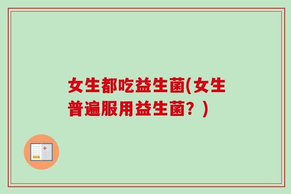 女生都吃益生菌(女生普遍服用益生菌？)