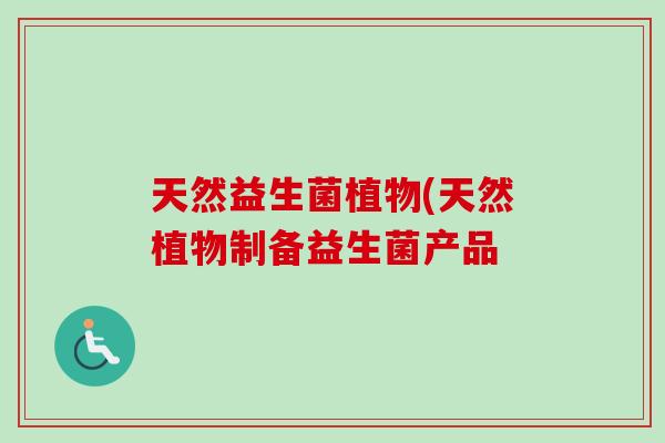 天然益生菌植物(天然植物制备益生菌产品