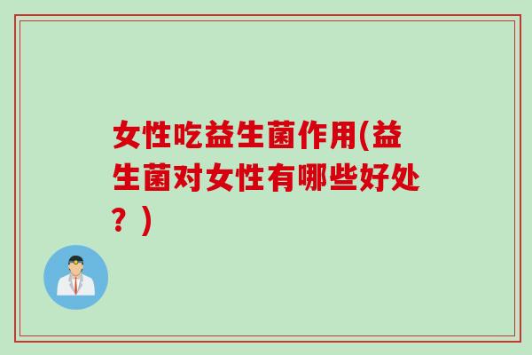女性吃益生菌作用(益生菌对女性有哪些好处？)