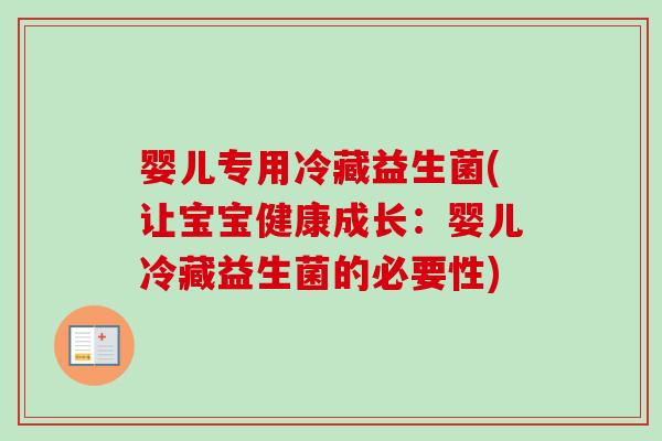 婴儿专用冷藏益生菌(让宝宝健康成长:婴儿冷藏益生菌的必要性) 婴儿专用冷藏益生菌(让宝宝健康成长:婴儿冷藏益生菌的必要性)