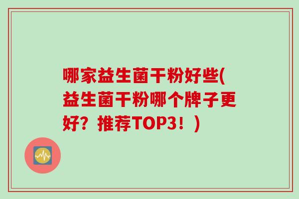 哪家益生菌干粉好些(益生菌干粉哪个牌子更好？推荐TOP3！)