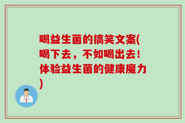 喝益生菌的搞笑文案(喝下去，不如喝出去！体验益生菌的健康魔力)
