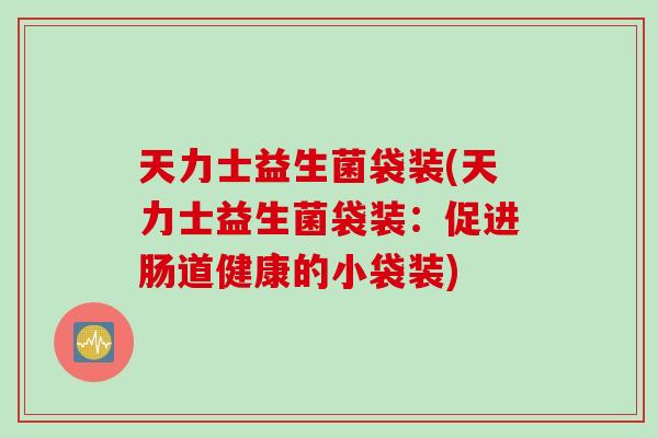 天力士益生菌袋装(天力士益生菌袋装：促进肠道健康的小袋装)