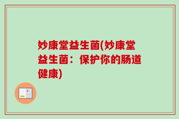 妙康堂益生菌(妙康堂益生菌:保护你的肠道健康) 妙康堂益生菌(妙康堂益生菌:保护你的肠道健康)