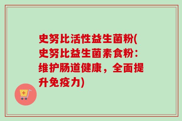 史努比活性益生菌粉(史努比益生菌素食粉:维护肠道健康,全面提升力) 史努比活性益生菌粉(史努比益生菌素食粉:维护肠道健康,全面提升力)