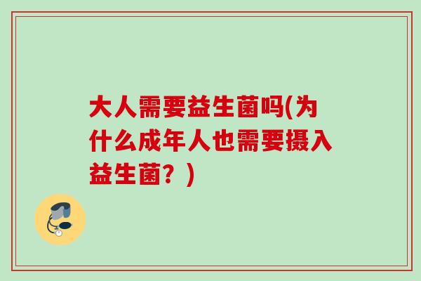 大人需要益生菌吗(为什么成年人也需要摄入益生菌？)