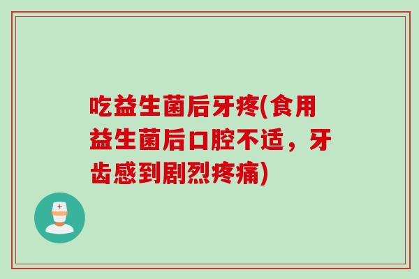 吃益生菌后牙疼(食用益生菌后口腔不适，牙齿感到剧烈)