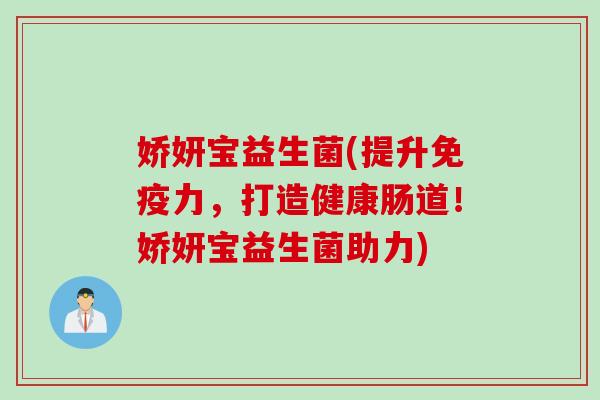 娇妍宝益生菌(提升免疫力，打造健康肠道！娇妍宝益生菌助力)