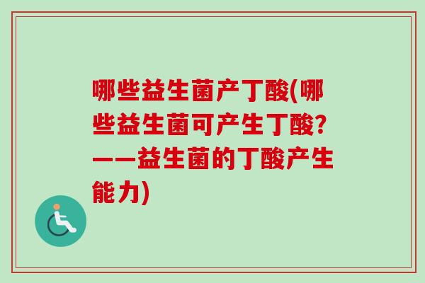 哪些益生菌产丁酸(哪些益生菌可产生丁酸?——益生菌的丁酸产生能力) 哪些益生菌产丁酸(哪些益生菌可产生丁酸?——益生菌的丁酸产生能力)