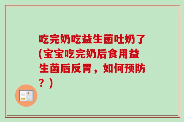 吃完奶吃益生菌吐奶了(宝宝吃完奶后食用益生菌后反胃，如何？)