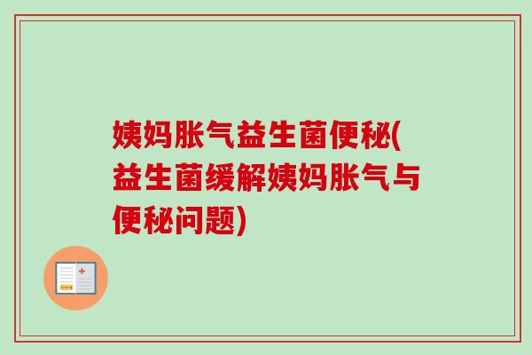 姨妈益生菌(益生菌缓解姨妈与问题) 姨妈益生菌(益生菌缓解姨妈与问题)