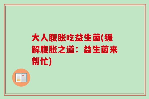 大人吃益生菌(缓解之道:益生菌来帮忙) 大人吃益生菌(缓解之道:益生菌来帮忙)