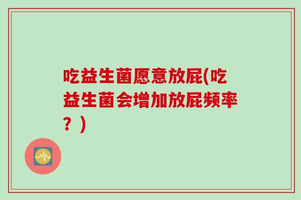 吃益生菌愿意放屁(吃益生菌会增加放屁频率？)
