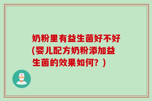 奶粉里有益生菌好不好(婴儿配方奶粉添加益生菌的效果如何？)