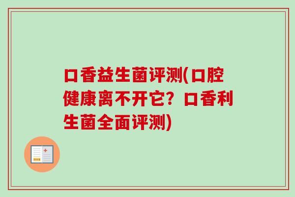 口香益生菌评测(口腔健康离不开它？口香利生菌全面评测)