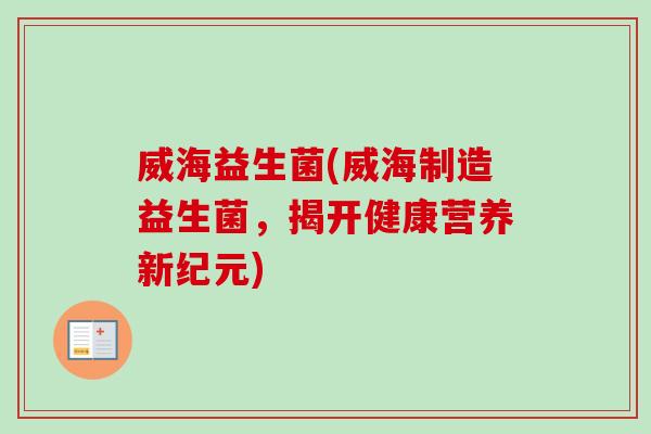 威海益生菌(威海制造益生菌，揭开健康营养新纪元)