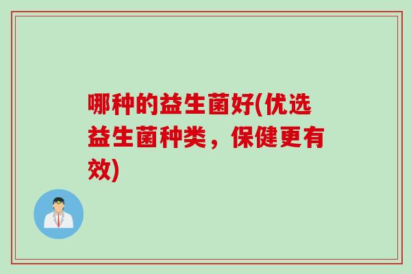 哪种的益生菌好(优选益生菌种类，保健更有效)